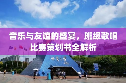 音乐与友谊的盛宴，班级歌唱比赛策划书全解析