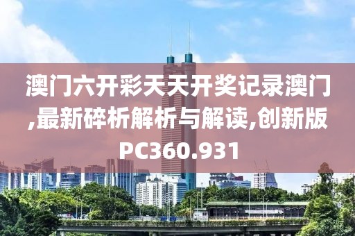 澳门六开彩天天开奖记录澳门,最新碎析解析与解读,创新版PC360.931