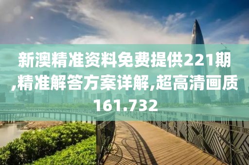 新澳精准资料免费提供221期,精准解答方案详解,超高清画质161.732