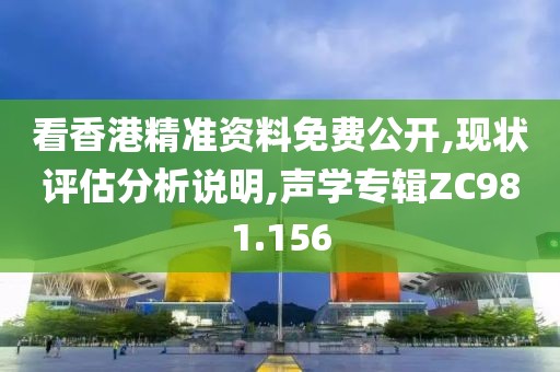 看香港精准资料免费公开,现状评估分析说明,声学专辑ZC981.156