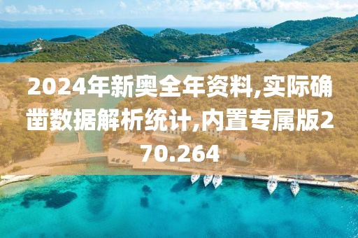 2024年新奥全年资料,实际确凿数据解析统计,内置专属版270.264