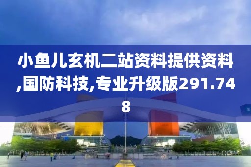 小鱼儿玄机二站资料提供资料,国防科技,专业升级版291.748