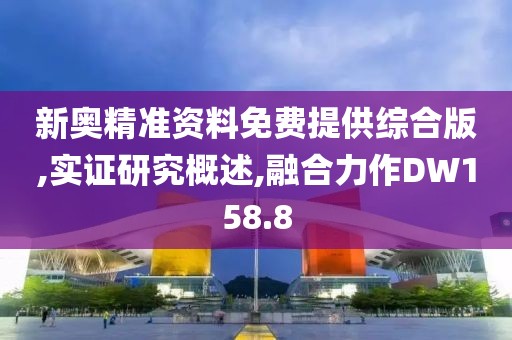 新奥精准资料免费提供综合版,实证研究概述,融合力作DW158.8
