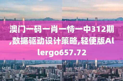 澳门一码一肖一恃一中312期,数据驱动设计策略,轻便版Allergo657.72