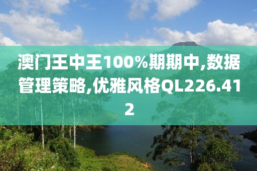 澳门王中王100%期期中,数据管理策略,优雅风格QL226.412