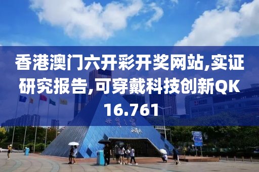 香港澳门六开彩开奖网站,实证研究报告,可穿戴科技创新QK16.761