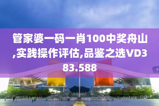 管家婆一码一肖100中奖舟山,实践操作评估,品鉴之选VD383.588