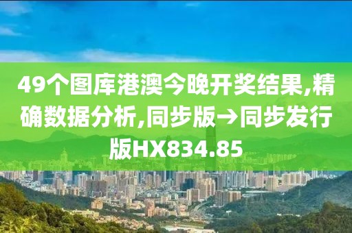 49个图库港澳今晚开奖结果,精确数据分析,同步版→同步发行版HX834.85
