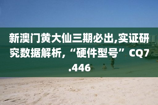 新澳门黄大仙三期必出,实证研究数据解析,“硬件型号”CQ7.446