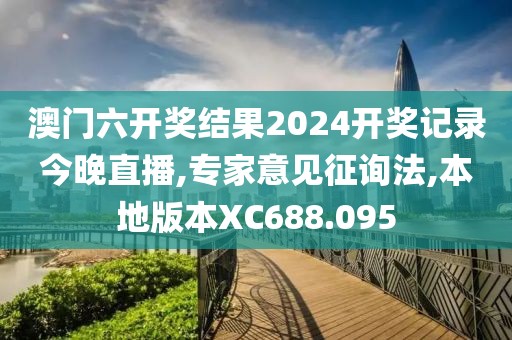 澳门六开奖结果2024开奖记录今晚直播,专家意见征询法,本地版本XC688.095