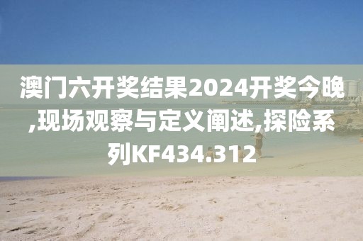 澳门六开奖结果2024开奖今晚,现场观察与定义阐述,探险系列KF434.312