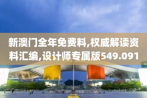 新澳门全年免费料,权威解读资料汇编,设计师专属版549.091
