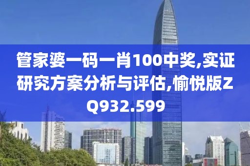 管家婆一码一肖100中奖,实证研究方案分析与评估,愉悦版ZQ932.599