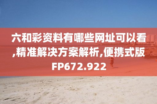 六和彩资料有哪些网址可以看,精准解决方案解析,便携式版FP672.922
