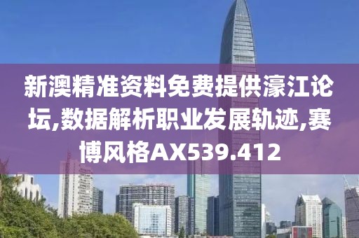 新澳精准资料免费提供濠江论坛,数据解析职业发展轨迹,赛博风格AX539.412