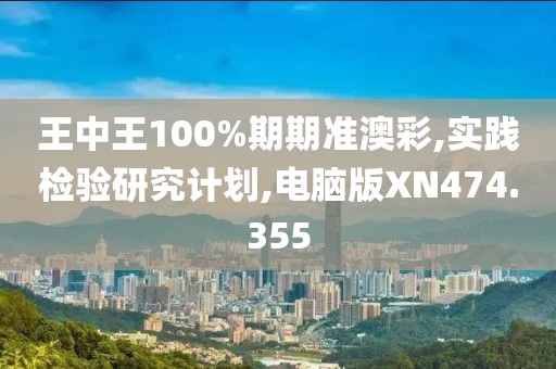 王中王100%期期准澳彩,实践检验研究计划,电脑版XN474.355