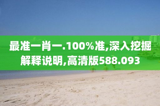 最准一肖一.100%准,深入挖掘解释说明,高清版588.093