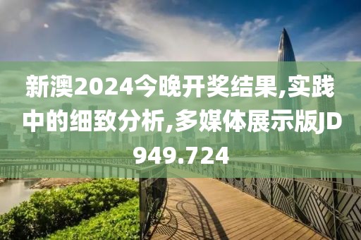 新澳2024今晚开奖结果,实践中的细致分析,多媒体展示版JD949.724