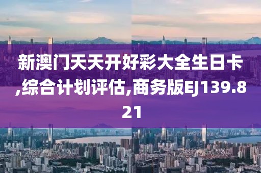 新澳门天天开好彩大全生日卡,综合计划评估,商务版EJ139.821