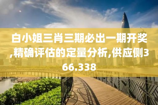 白小姐三肖三期必出一期开奖,精确评估的定量分析,供应侧366.338
