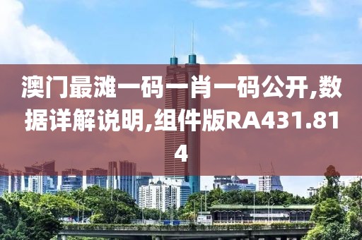 澳门最滩一码一肖一码公开,数据详解说明,组件版RA431.814