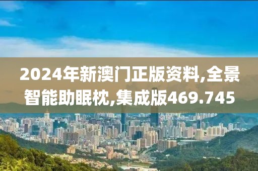 2024年新澳门正版资料,全景智能助眠枕,集成版469.745