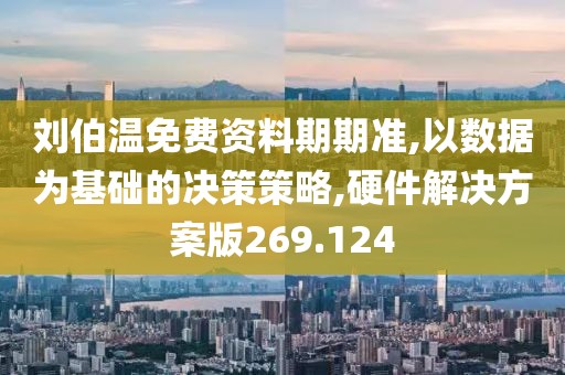 刘伯温免费资料期期准,以数据为基础的决策策略,硬件解决方案版269.124