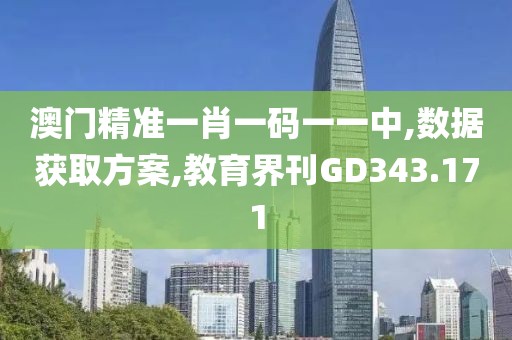 澳门精准一肖一码一一中,数据获取方案,教育界刊GD343.171