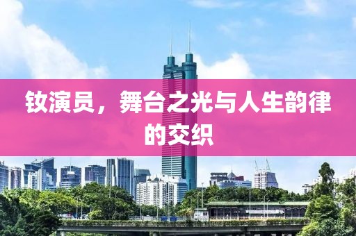 钕演员，舞台之光与人生韵律的交织