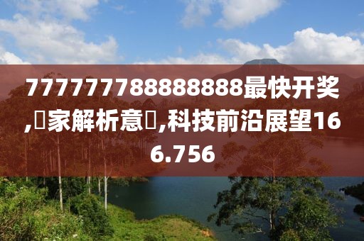 777777788888888最快开奖,專家解析意見,科技前沿展望166.756