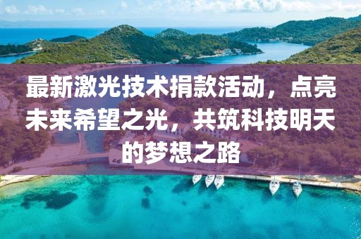 最新激光技术捐款活动，点亮未来希望之光，共筑科技明天的梦想之路