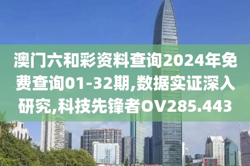 澳门六和彩资料查询2024年免费查询01-32期,数据实证深入研究,科技先锋者OV285.443