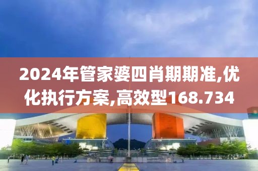 2024年管家婆四肖期期准,优化执行方案,高效型168.734