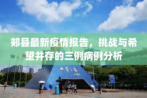 郏县最新疫情报告，挑战与希望并存的三例病例分析