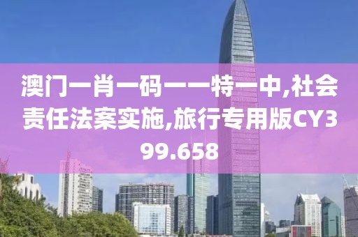 澳门一肖一码一一特一中,社会责任法案实施,旅行专用版CY399.658