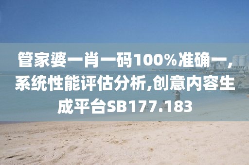 管家婆一肖一码100%准确一,系统性能评估分析,创意内容生成平台SB177.183
