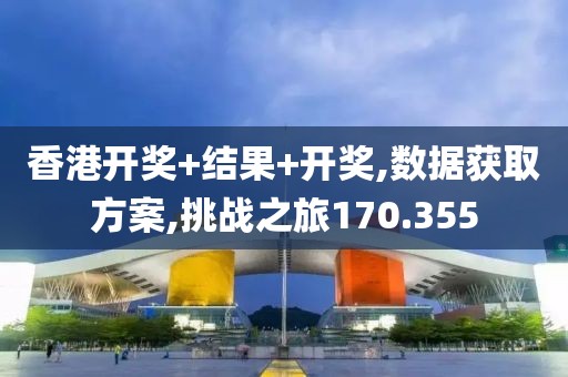 香港开奖+结果+开奖,数据获取方案,挑战之旅170.355