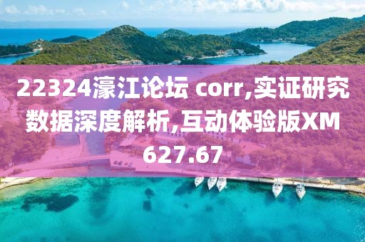 22324濠江论坛 corr,实证研究数据深度解析,互动体验版XM627.67
