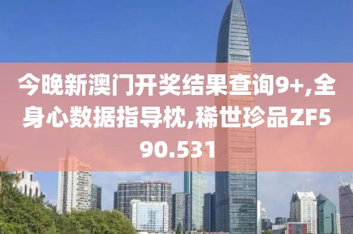 今晚新澳门开奖结果查询9+,全身心数据指导枕,稀世珍品ZF590.531