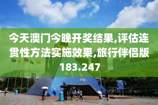 今天澳门今晚开奖结果,评估连贯性方法实施效果,旅行伴侣版183.247