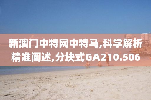 新澳门中特网中特马,科学解析精准阐述,分块式GA210.506