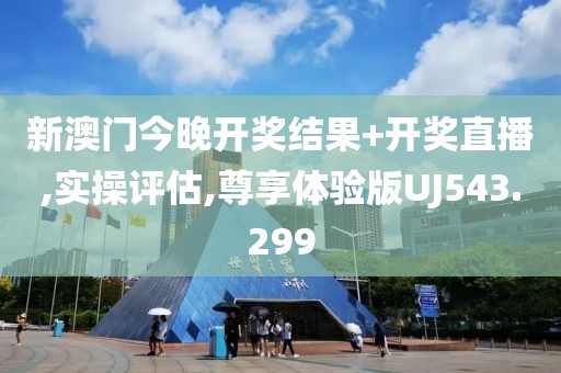 新澳门今晚开奖结果+开奖直播,实操评估,尊享体验版UJ543.299