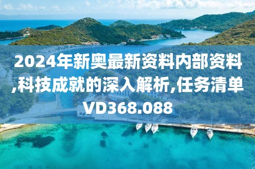 2024年新奥最新资料内部资料,科技成就的深入解析,任务清单VD368.088