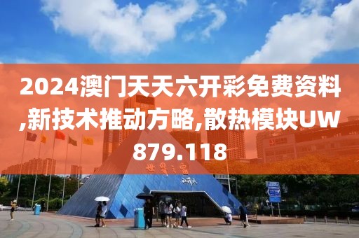 2024澳门天天六开彩免费资料,新技术推动方略,散热模块UW879.118