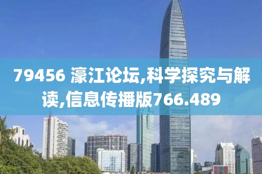 79456 濠江论坛,科学探究与解读,信息传播版766.489