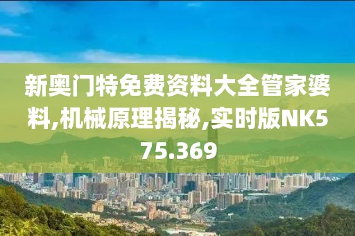 新奥门特免费资料大全管家婆料,机械原理揭秘,实时版NK575.369