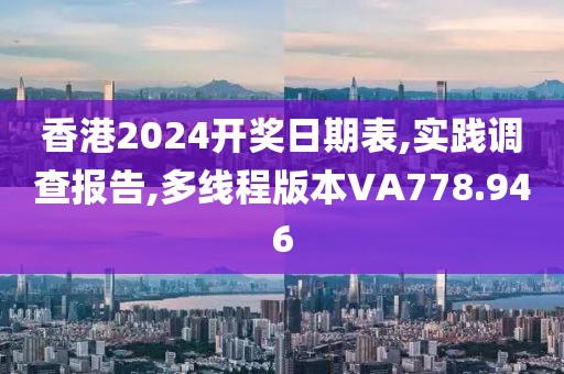 香港2024开奖日期表,实践调查报告,多线程版本VA778.946