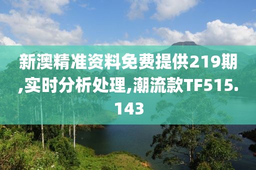新澳精准资料免费提供219期,实时分析处理,潮流款TF515.143