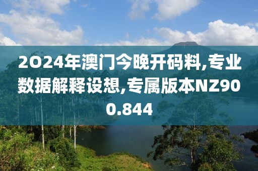 2O24年澳门今晚开码料,专业数据解释设想,专属版本NZ900.844