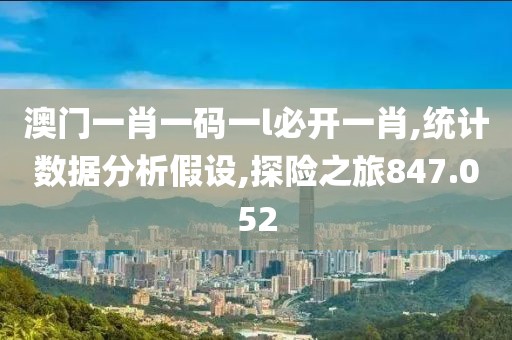 澳门一肖一码一l必开一肖,统计数据分析假设,探险之旅847.052